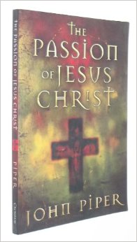 The Passion of Jesus Christ by John Piper